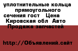 уплотнительные кольца прямоугольного сечения гост › Цена ­ 3 - Кировская обл. Авто » Продажа запчастей   